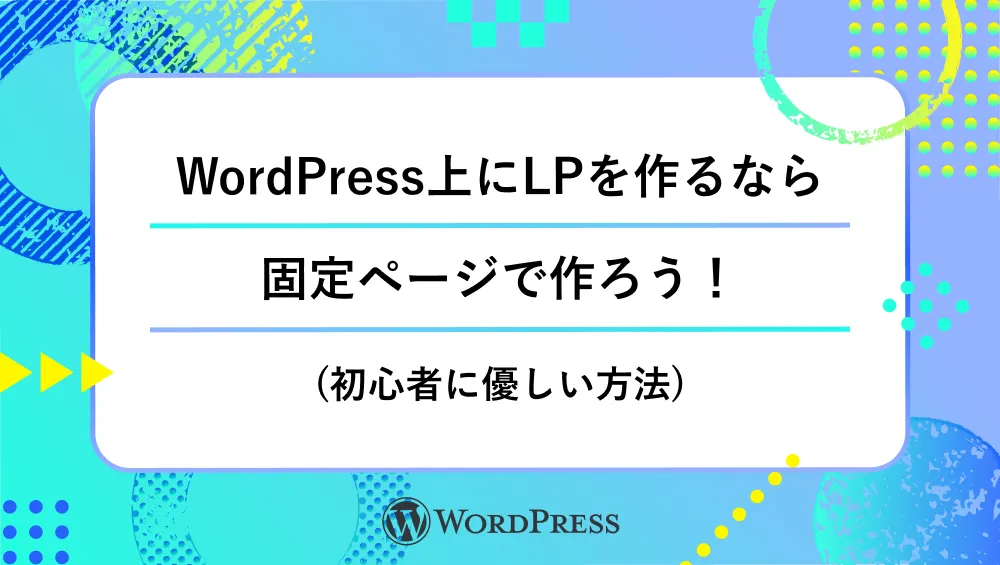 WordPress上にLPを作るなら固定ページで作ろう!(初心者に優しい方法)_タイトル画像
